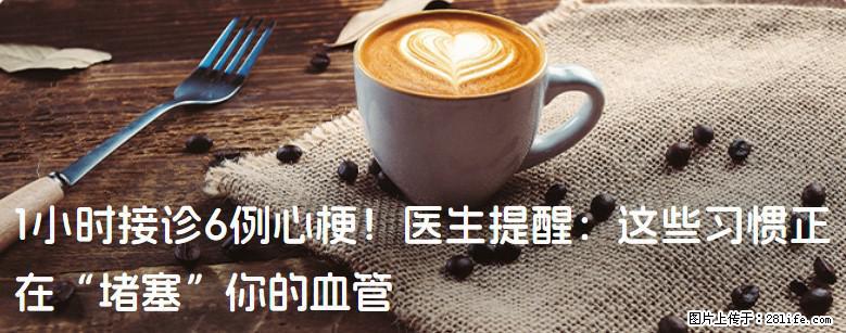 1小时接诊6例心梗!医生提醒:这些习惯正在“堵塞”你的血管 - 河池生活资讯 - 河池28生活网 hc.28life.com